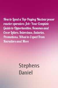 How to Land a Top-Paying Nuclear power reactor operators Job: Your Complete Guide to Opportunities, Resumes and Cover Letters, Interviews, Salaries, Promotions, What to Expect From Recruiters and More