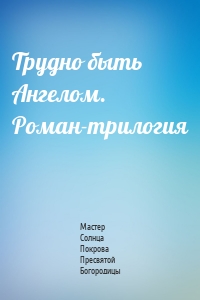 Трудно быть Ангелом. Роман-трилогия