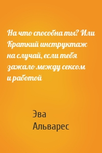 На что способна ты? Или Краткий инструктаж на случай, если тебя зажало между сексом и работой