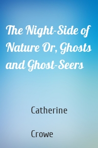 The Night-Side of Nature Or, Ghosts and Ghost-Seers