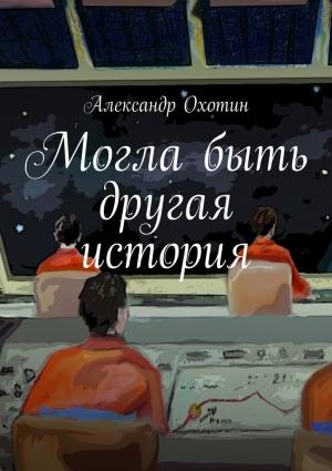 Обложка книги «Могла быть другая история» — Александр Охотин