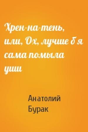 Обложка книги «Хрен-на-тень, или, Ох, лучше б я сама помыла уши» — Анатолий Бурак