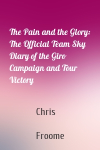 The Pain and the Glory: The Official Team Sky Diary of the Giro Campaign and Tour Victory