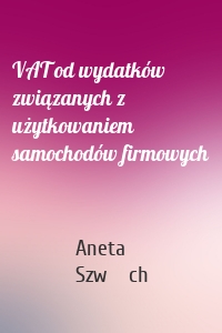 VAT od wydatków związanych z użytkowaniem samochodów firmowych