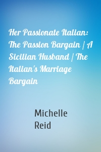 Her Passionate Italian: The Passion Bargain / A Sicilian Husband / The  Italian's Marriage Bargain