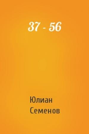 Обложка книги «37 - 56» — Юлиан Семенов