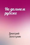 Дмитрий Золотухин - На дальнем рубеже