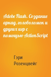 Adobe Flash. Создание аркад, головоломок и других игр с помощью ActionScript