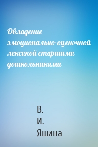 Овладение эмоционально-оценочной лексикой старшими дошкольниками