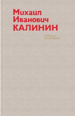 Обложка книги «Михаил Иванович Калинин. Краткая биография» — П. Голуб, М. Кабанов, Г. Мухина, Ю. Шарапов
