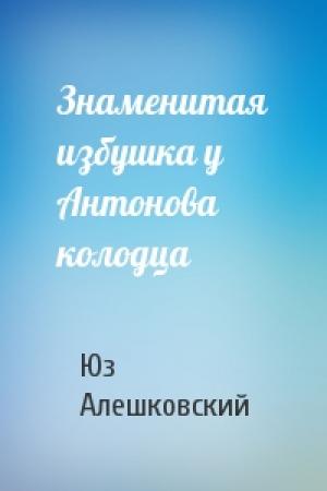 Обложка книги «Знаменитая избушка у Антонова колодца» — Юз Алешковский