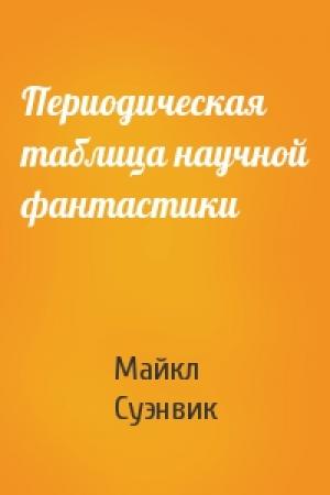 Обложка книги «Периодическая таблица научной фантастики» — Майкл Суэнвик