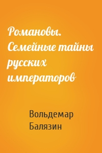 Романовы. Семейные тайны русских императоров