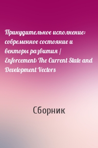 Принудительное исполнение: современное состояние и векторы развития / Enforcement: The Current State and Development Vectors