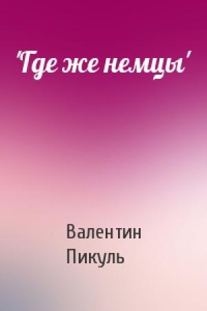 Обложка книги «'Где же немцы'» — Валентин Пикуль