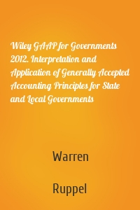 Wiley GAAP for Governments 2012. Interpretation and Application of Generally Accepted Accounting Principles for State and Local Governments