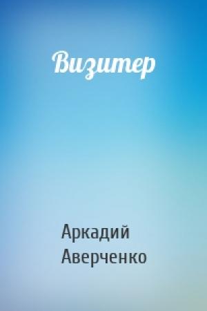 Обложка книги «Визитер» — Аркадий Аверченко