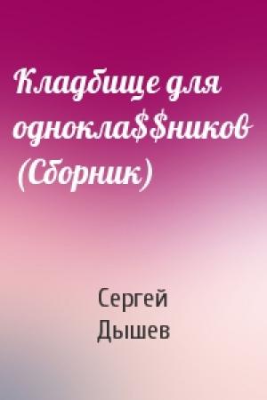 Обложка книги «Кладбище для однокла$$ников (Сборник)» — Сергей Дышев