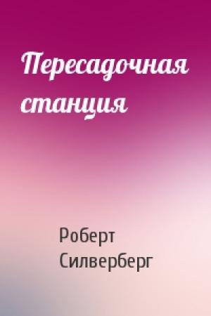 Обложка книги «Пересадочная станция» — Роберт Силверберг