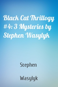 Black Cat Thrillogy #4: 3 Mysteries by Stephen Wasylyk