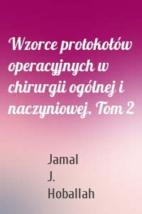 Wzorce protokołów operacyjnych w chirurgii ogólnej i naczyniowej. Tom 2