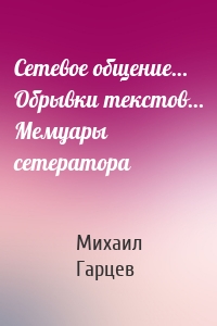 Сетевое общение… Обрывки текстов… Мемуары сетератора