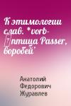 Анатолий Федорович Журавлев - К этимологии слав. *vorb- ‛птица Passer, воробей’