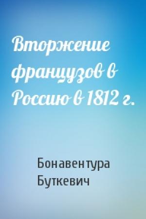 Обложка книги «Вторжение французов в Россию в 1812 г.» — Бонавентура Буткевич