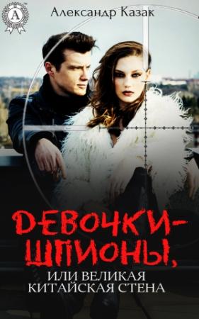 Обложка книги «Девочки-шпионы, или Великая Китайская стена» — Александр Казак
