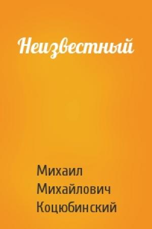 Обложка книги «Неизвестный» — Михаил Коцюбинский