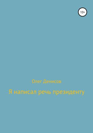 Обложка книги «Я написал речь президенту» — Олег Денисов