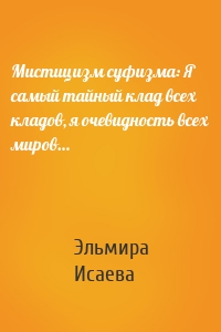 Мистицизм суфизма: Я самый тайный клад всех кладов, я очевидность всех миров…