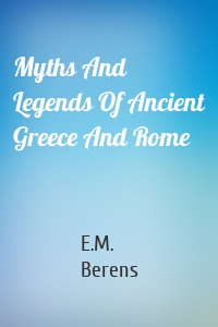 Myths And Legends Of Ancient Greece And Rome