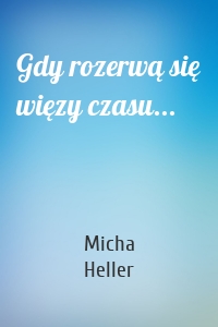 Michał Heller - Gdy rozerwą się więzy czasu...
