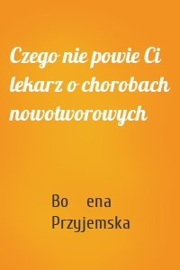 Czego nie powie Ci lekarz o chorobach nowotworowych