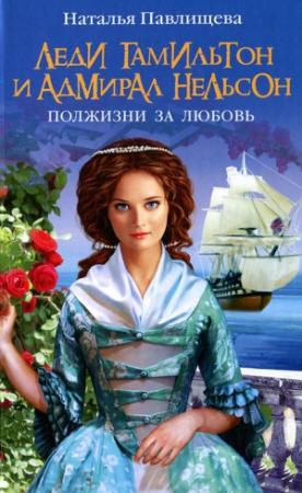 Обложка книги «Леди Гамильтон и Адмирал Нельсон. Полжизни за любовь» — Наталья Павлищева