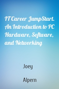 IT Career JumpStart. An Introduction to PC Hardware, Software, and Networking