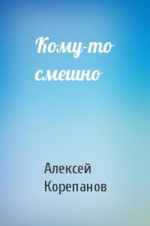 Обложка книги «Кому-то смешно» — Алексей Корепанов