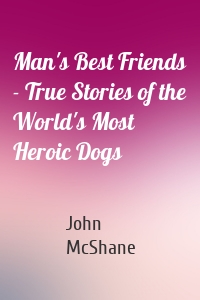 Man's Best Friends - True Stories of the World's Most Heroic Dogs