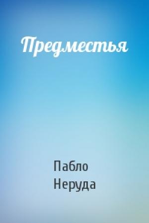 Обложка книги «Предместья» — Пабло Неруда