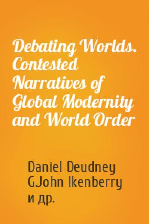 Обложка книги «Debating Worlds. Contested Narratives of Global Modernity and World Order» — Daniel Deudney, G.John Ikenberry, Karoline Postel-Vinay