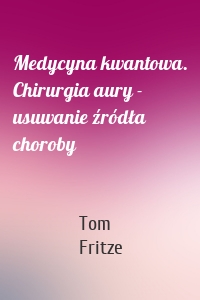 Medycyna kwantowa. Chirurgia aury - usuwanie źródła choroby