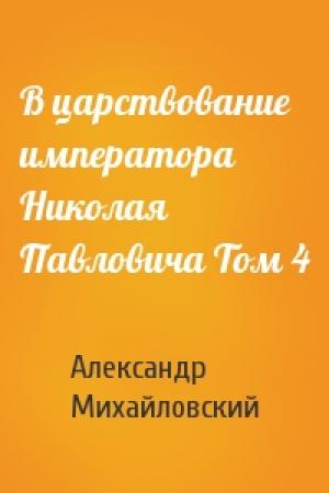 Обложка книги «В царствование императора Николая Павловича Том 4» — Александр Михайловский