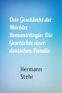 Das Geschlecht der Mächler – Romantrilogie: Die Geschichte einer deutschen Familie