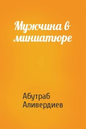 Обложка книги «Мужчина в миниатюре» — Абутраб Аливердиев