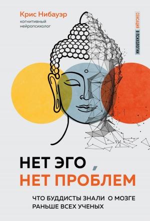Обложка книги «Нет Эго, нет проблем. Что буддисты знали о мозге раньше всех ученых» — Крис Нибауэр