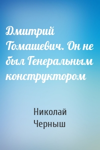 Дмитрий Томашевич. Он не был Генеральным конструктором