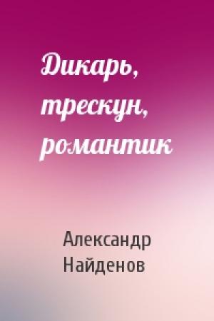 Обложка книги «Дикарь, трескун, романтик» — Александр Найденов