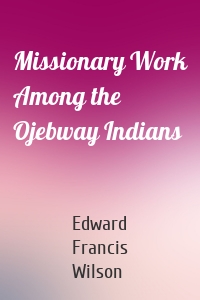 Missionary Work Among the Ojebway Indians