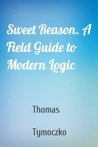 Sweet Reason. A Field Guide to Modern Logic